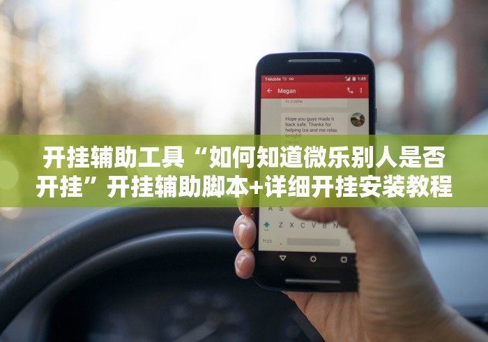 开挂辅助工具“如何知道微乐别人是否开挂”开挂辅助脚本+详细开挂安装教程