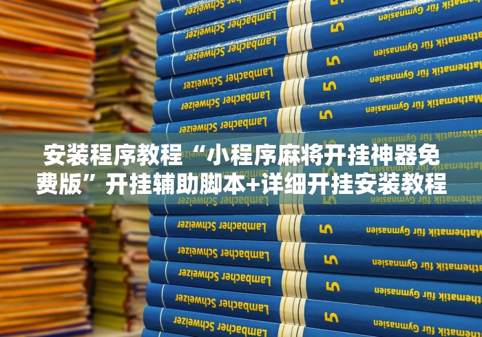 安装程序教程“小程序麻将开挂神器免费版”开挂辅助脚本+详细开挂安装教程
