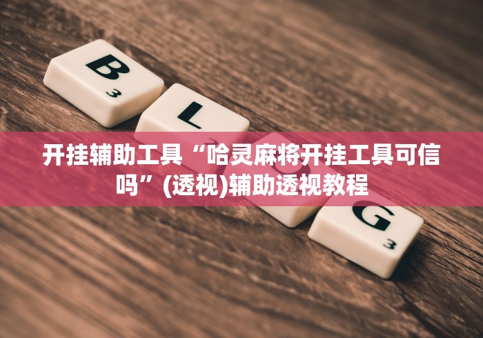 开挂辅助工具“哈灵麻将开挂工具可信吗”(透视)辅助透视教程