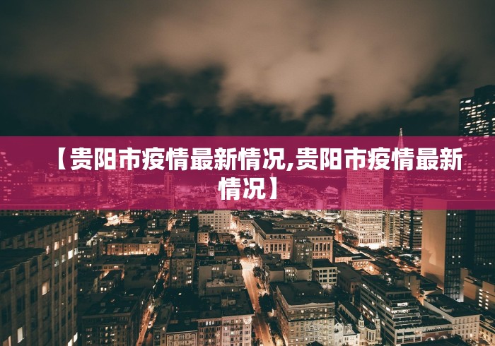 【贵阳市疫情最新情况,贵阳市疫情最新情况】