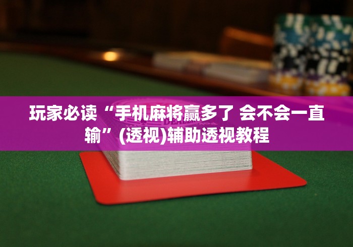 玩家必读“手机麻将赢多了 会不会一直输”(透视)辅助透视教程