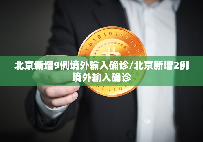北京新增9例境外输入确诊/北京新增2例境外输入确诊