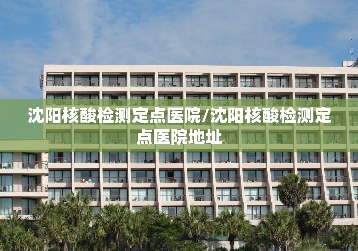 沈阳核酸检测定点医院/沈阳核酸检测定点医院地址