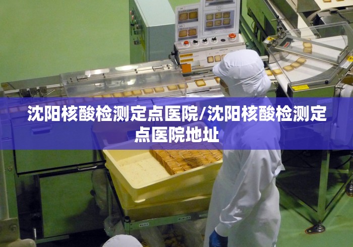 沈阳核酸检测定点医院/沈阳核酸检测定点医院地址