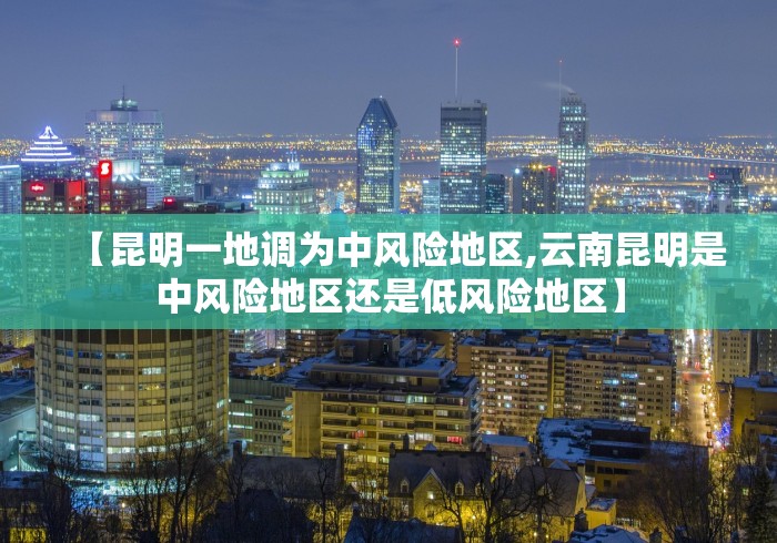 【昆明一地调为中风险地区,云南昆明是中风险地区还是低风险地区】