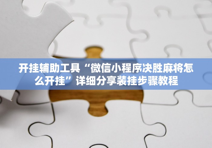 开挂辅助工具“微信小程序决胜麻将怎么开挂”详细分享装挂步骤教程
