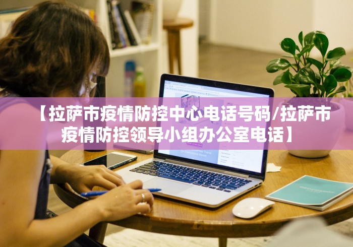 【拉萨市疫情防控中心电话号码/拉萨市疫情防控领导小组办公室电话】