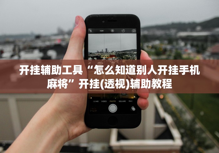 开挂辅助工具“怎么知道别人开挂手机麻将”开挂(透视)辅助教程