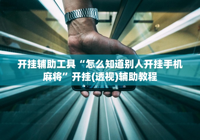 开挂辅助工具“怎么知道别人开挂手机麻将”开挂(透视)辅助教程