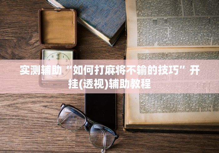 实测辅助“如何打麻将不输的技巧”开挂(透视)辅助教程