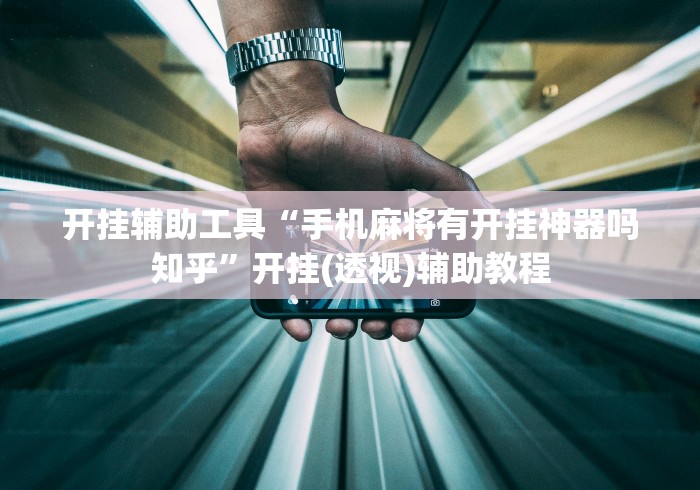 开挂辅助工具“手机麻将有开挂神器吗知乎”开挂(透视)辅助教程