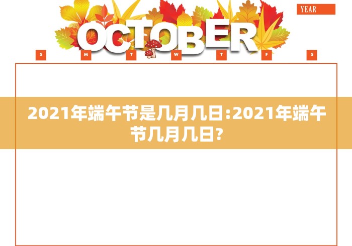 2021年端午节是几月几日:2021年端午节几月几日?
