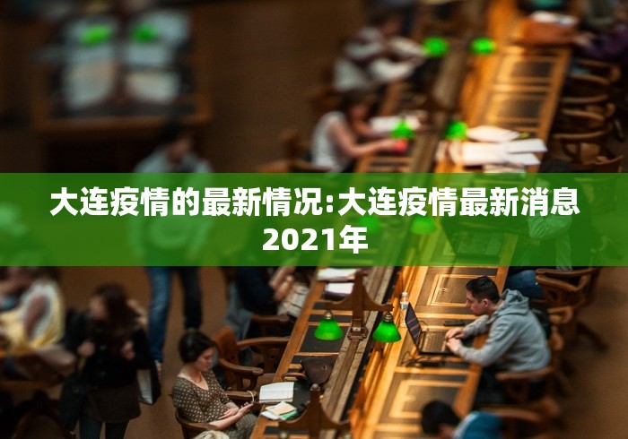 大连疫情的最新情况:大连疫情最新消息2021年