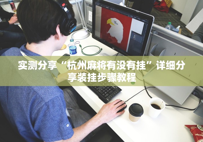实测分享“杭州麻将有没有挂”详细分享装挂步骤教程