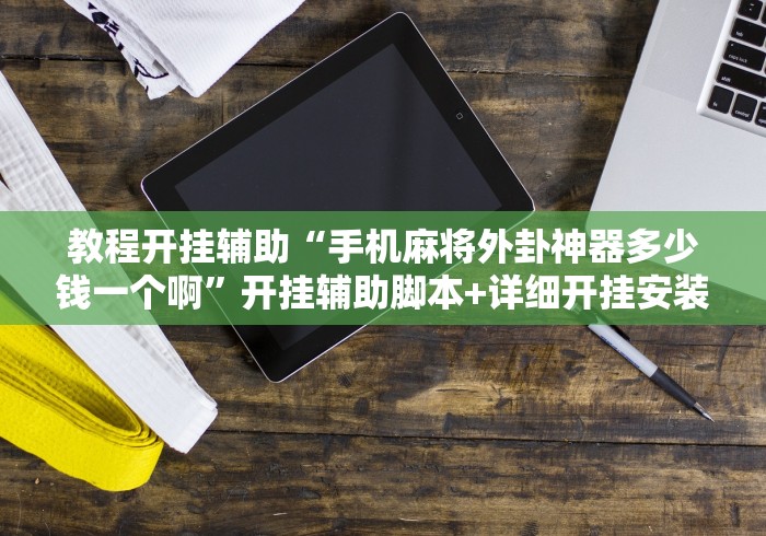 教程开挂辅助“手机麻将外卦神器多少钱一个啊”开挂辅助脚本+详细开挂安装教程