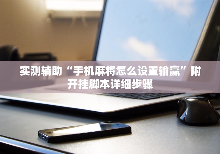 实测辅助“手机麻将怎么设置输赢”附开挂脚本详细步骤
