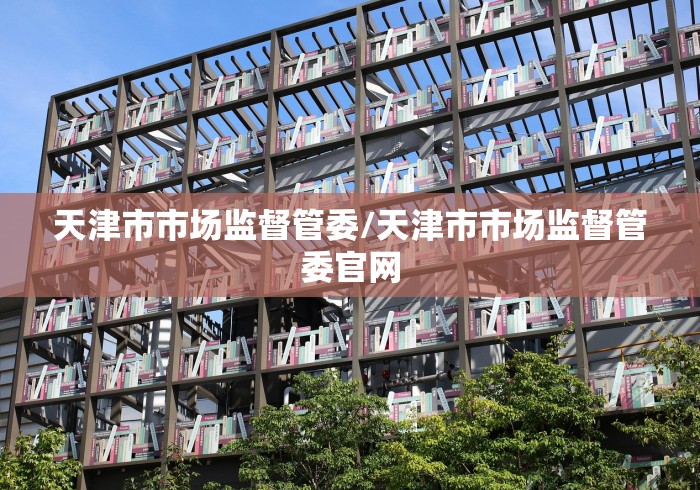 天津市市场监督管委/天津市市场监督管委官网