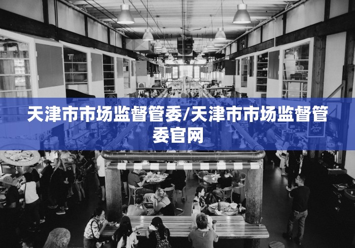 天津市市场监督管委/天津市市场监督管委官网