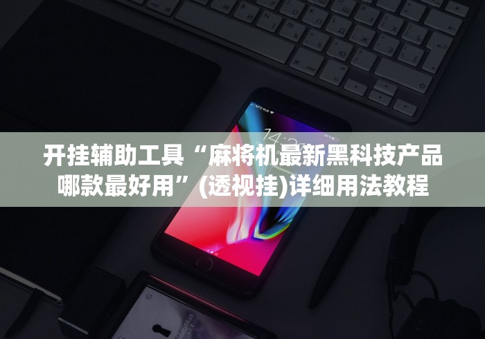 开挂辅助工具“麻将机最新黑科技产品哪款最好用”(透视挂)详细用法教程