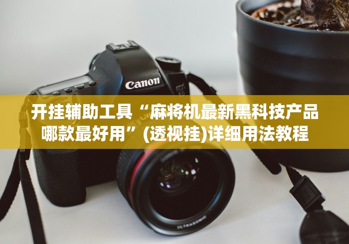 开挂辅助工具“麻将机最新黑科技产品哪款最好用”(透视挂)详细用法教程