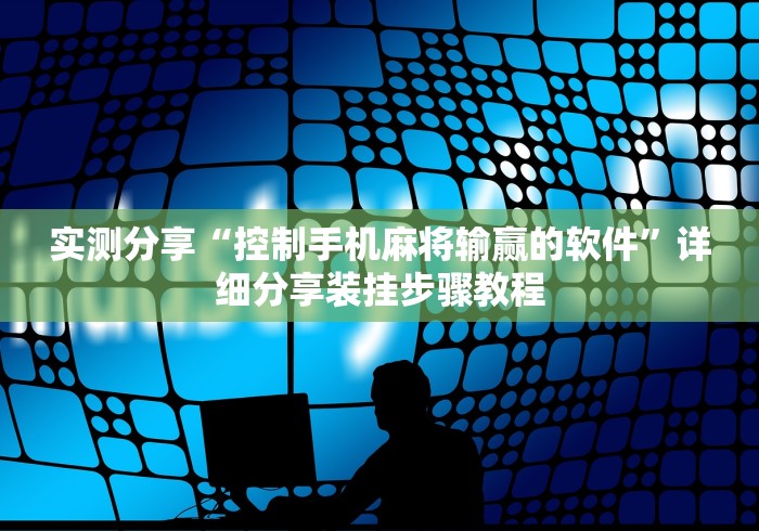 实测分享“控制手机麻将输赢的软件”详细分享装挂步骤教程