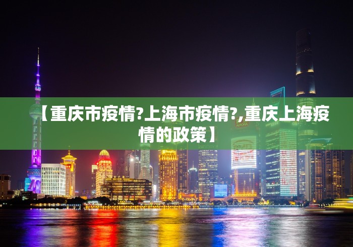 【重庆市疫情?上海市疫情?,重庆上海疫情的政策】