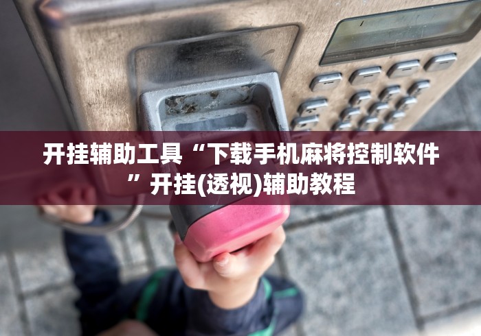 开挂辅助工具“下载手机麻将控制软件	”开挂(透视)辅助教程