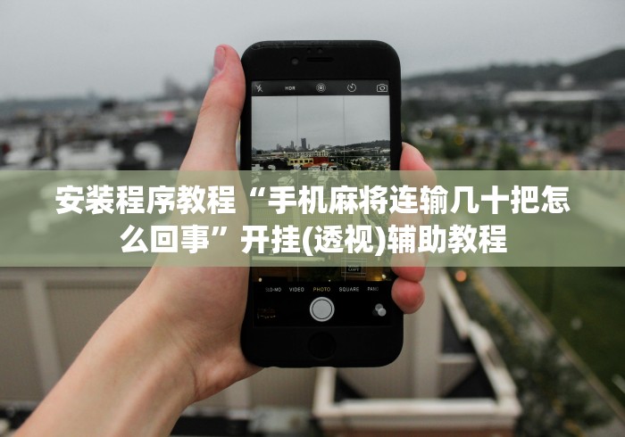 安装程序教程“手机麻将连输几十把怎么回事”开挂(透视)辅助教程