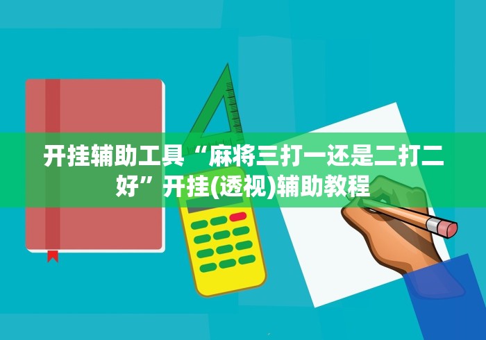 开挂辅助工具“麻将三打一还是二打二好”开挂(透视)辅助教程