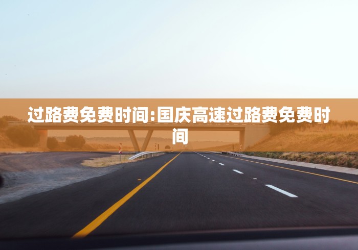 过路费免费时间:国庆高速过路费免费时间