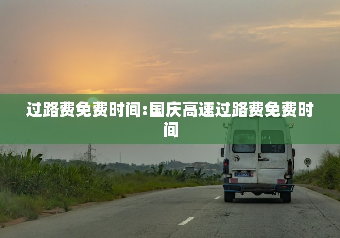 过路费免费时间:国庆高速过路费免费时间