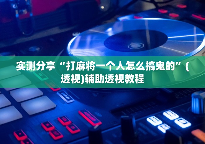 实测分享“打麻将一个人怎么搞鬼的”(透视)辅助透视教程