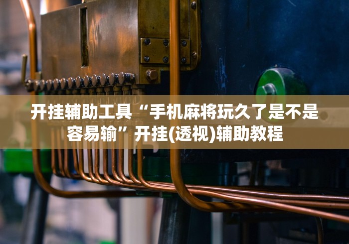 开挂辅助工具“手机麻将玩久了是不是容易输”开挂(透视)辅助教程