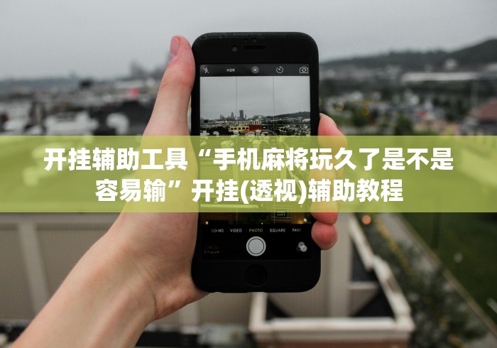 开挂辅助工具“手机麻将玩久了是不是容易输”开挂(透视)辅助教程