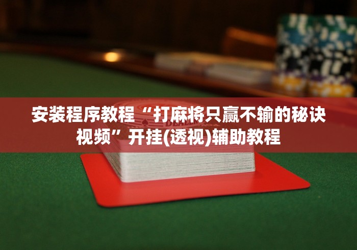 安装程序教程“打麻将只赢不输的秘诀视频”开挂(透视)辅助教程
