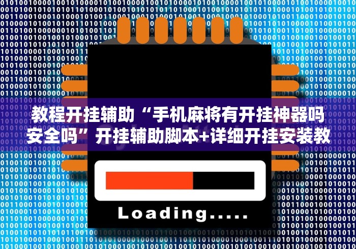 教程开挂辅助“手机麻将有开挂神器吗安全吗”开挂辅助脚本+详细开挂安装教程
