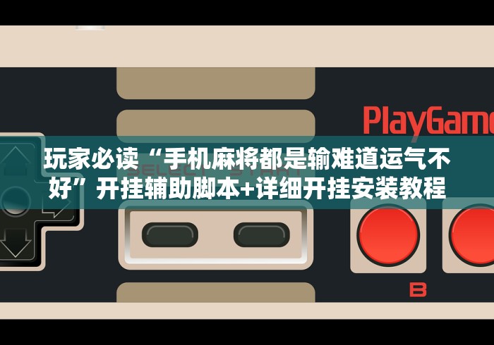 玩家必读“手机麻将都是输难道运气不好”开挂辅助脚本+详细开挂安装教程