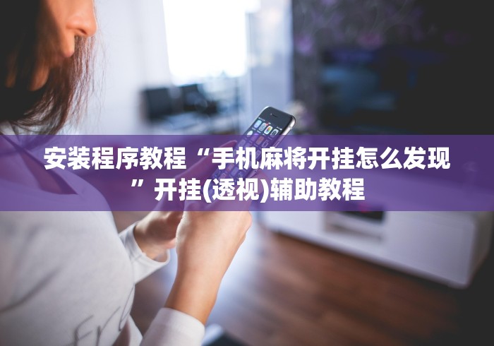 安装程序教程“手机麻将开挂怎么发现”开挂(透视)辅助教程