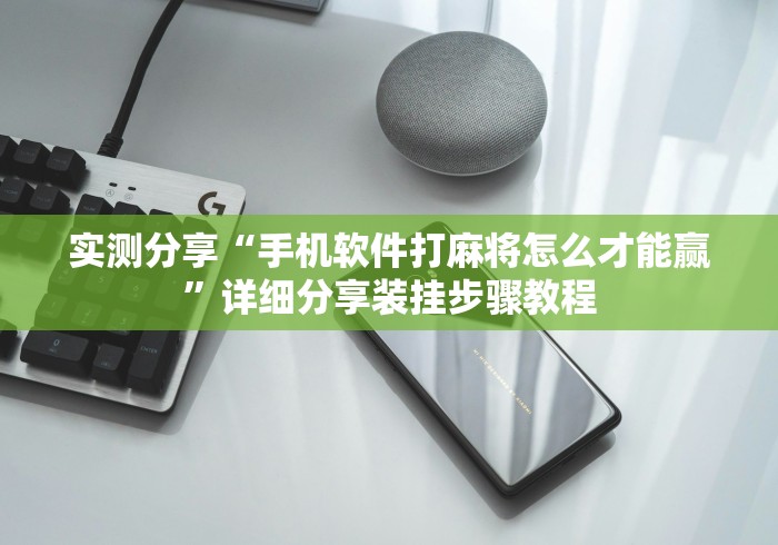实测分享“手机软件打麻将怎么才能赢”详细分享装挂步骤教程