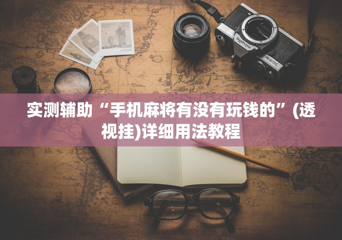 实测辅助“手机麻将有没有玩钱的”(透视挂)详细用法教程