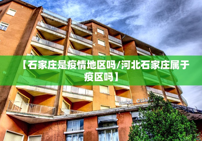 【石家庄是疫情地区吗/河北石家庄属于疫区吗】