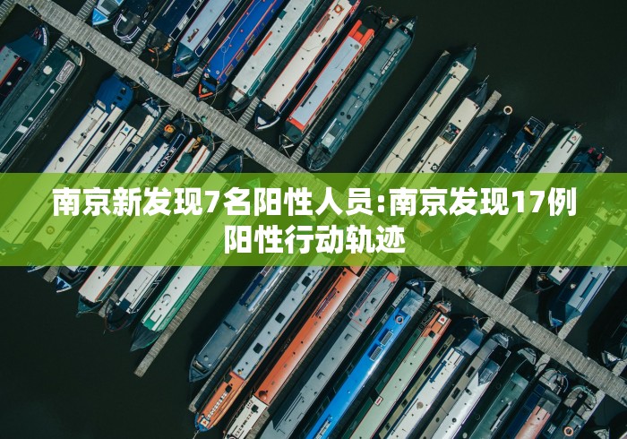 南京新发现7名阳性人员:南京发现17例阳性行动轨迹