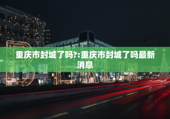 重庆市封城了吗?:重庆市封城了吗最新消息