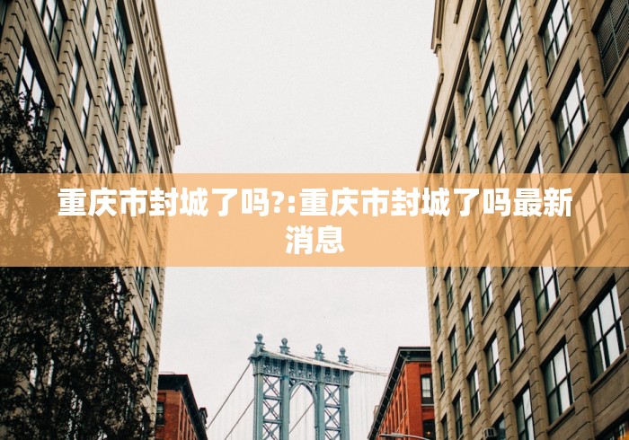 重庆市封城了吗?:重庆市封城了吗最新消息