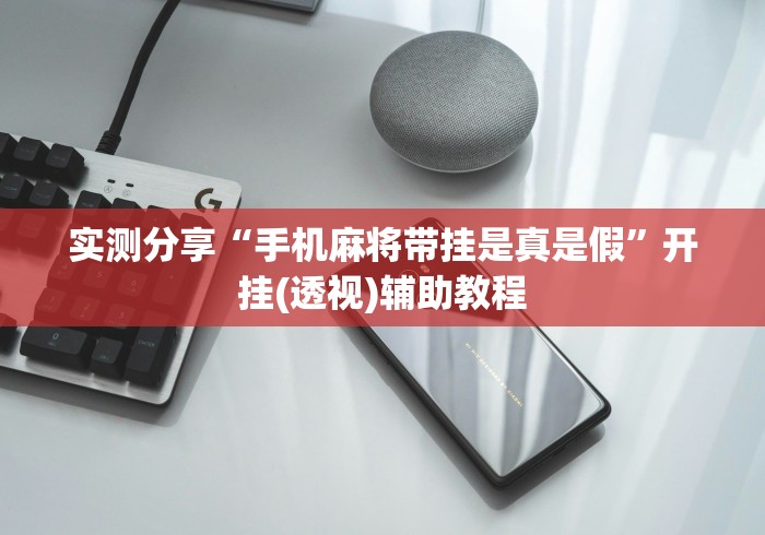 实测分享“手机麻将带挂是真是假”开挂(透视)辅助教程