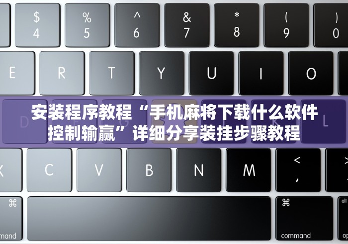 安装程序教程“手机麻将下载什么软件控制输赢”详细分享装挂步骤教程