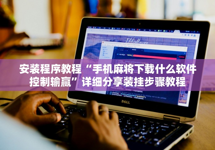 安装程序教程“手机麻将下载什么软件控制输赢”详细分享装挂步骤教程