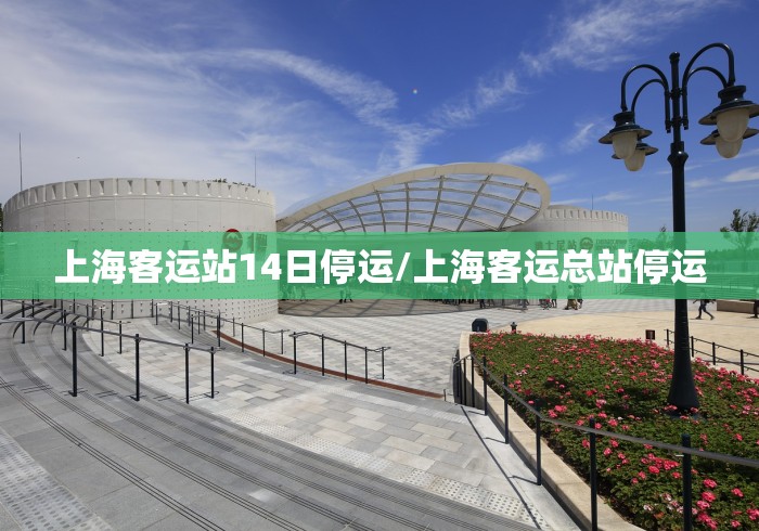 上海客运站14日停运/上海客运总站停运