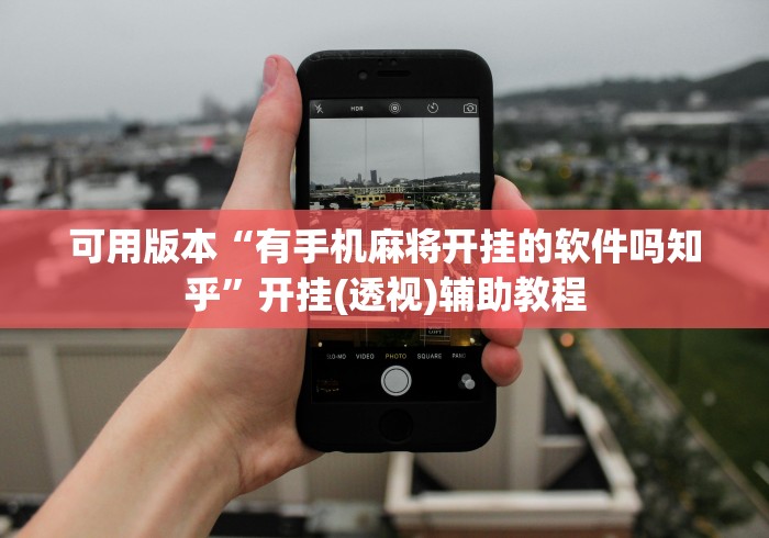 可用版本“有手机麻将开挂的软件吗知乎”开挂(透视)辅助教程