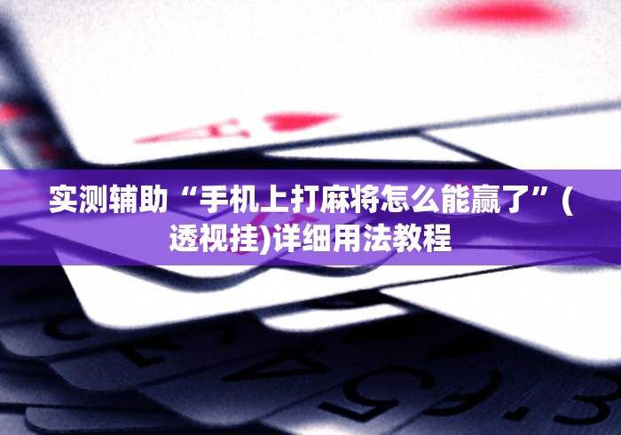 实测辅助“手机上打麻将怎么能赢了”(透视挂)详细用法教程